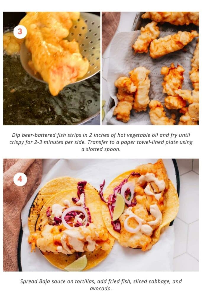 Beer-battered fish strips are dipped into 2 inches of hot vegetable oil and fried until crispy, about 2-3 minutes per side. They are then transferred to a paper towel-lined plate using a slotted spoon. Baja sauce is spread on tortillas, and fried fish, sliced cabbage, and avocado are added.